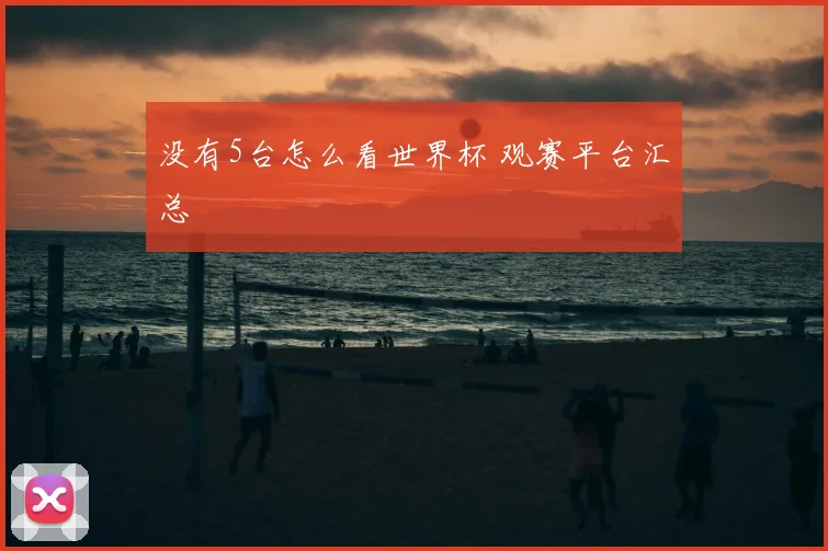 没有5台怎么看世界杯 观赛平台汇总