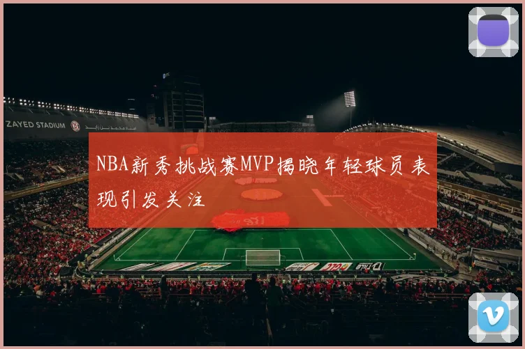 NBA新秀挑战赛MVP揭晓年轻球员表现引发关注