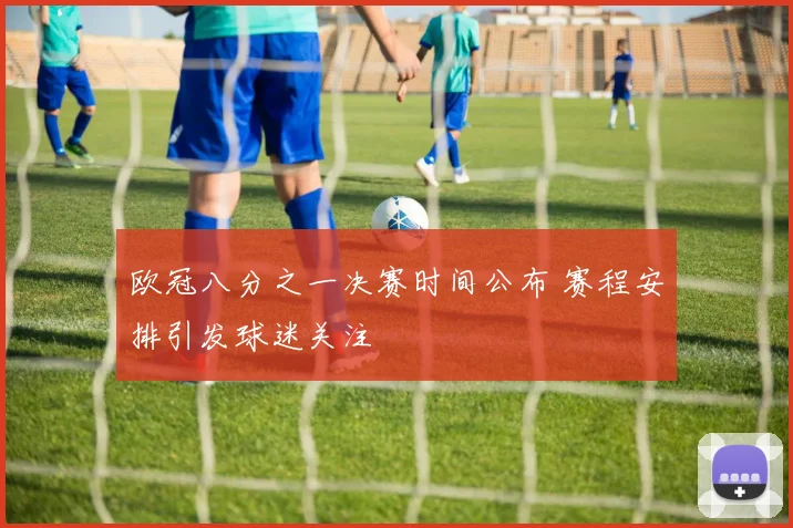 欧冠八分之一决赛时间公布 赛程安排引发球迷关注