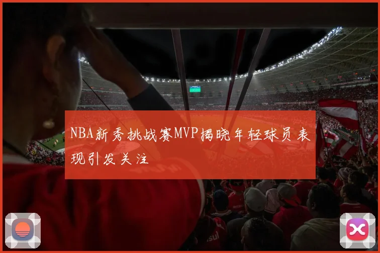 NBA新秀挑战赛MVP揭晓年轻球员表现引发关注