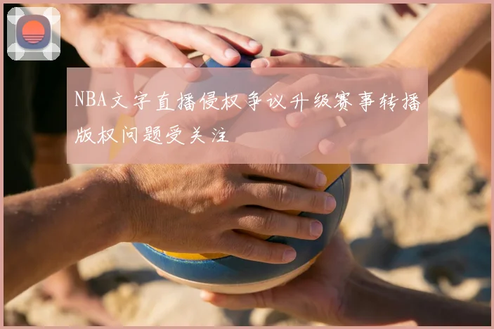 NBA文字直播侵权争议升级赛事转播版权问题受关注