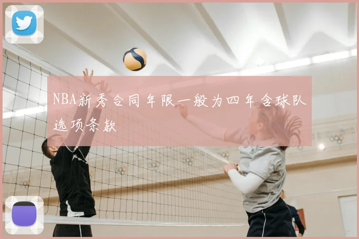 NBA新秀合同年限一般为四年含球队选项条款