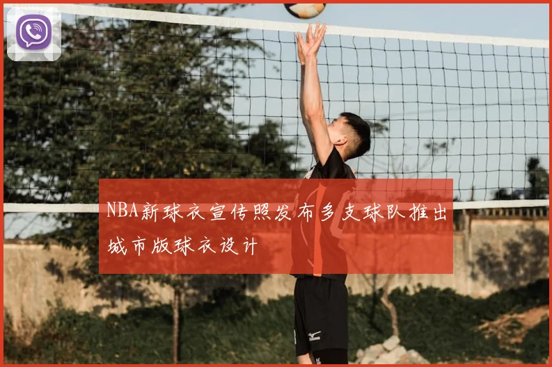 NBA新球衣宣传照发布多支球队推出城市版球衣设计