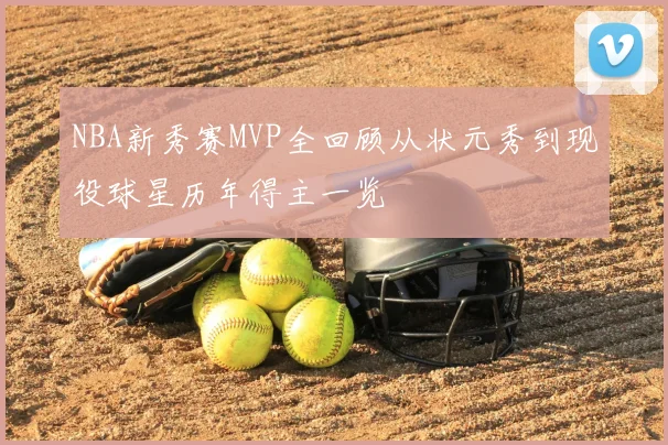 NBA新秀赛MVP全回顾从状元秀到现役球星历年得主一览