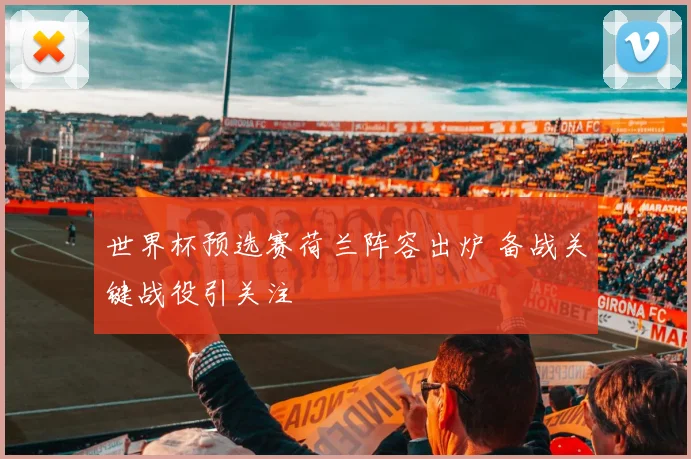 世界杯预选赛荷兰阵容出炉 备战关键战役引关注