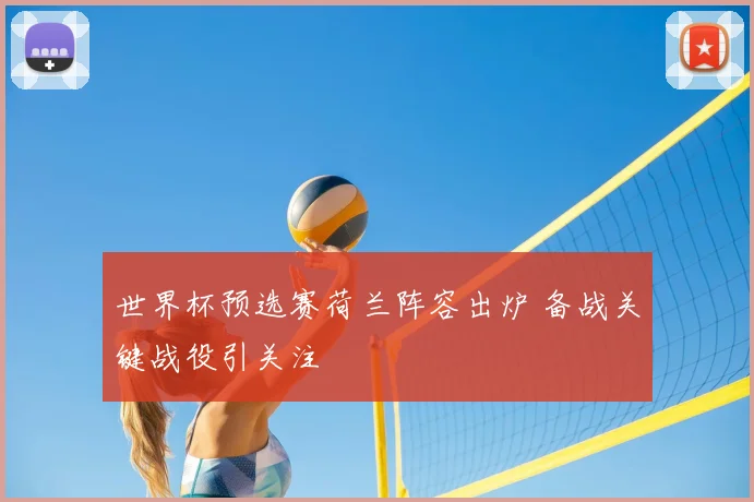 世界杯预选赛荷兰阵容出炉 备战关键战役引关注