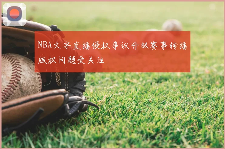 NBA文字直播侵权争议升级赛事转播版权问题受关注