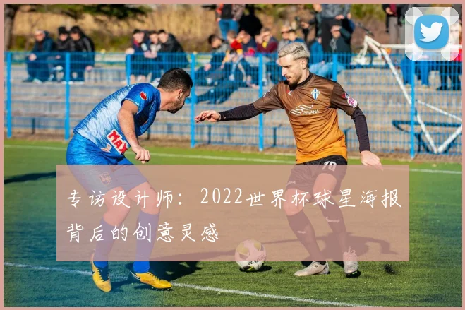 专访设计师：2022世界杯球星海报背后的创意灵感