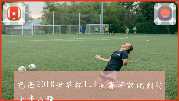 巴西2018世界杯1_4决赛不敌比利时止步八强