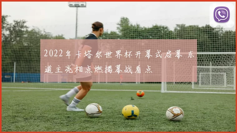 2022年卡塔尔世界杯开幕式启幕 东道主亮相点燃揭幕战看点