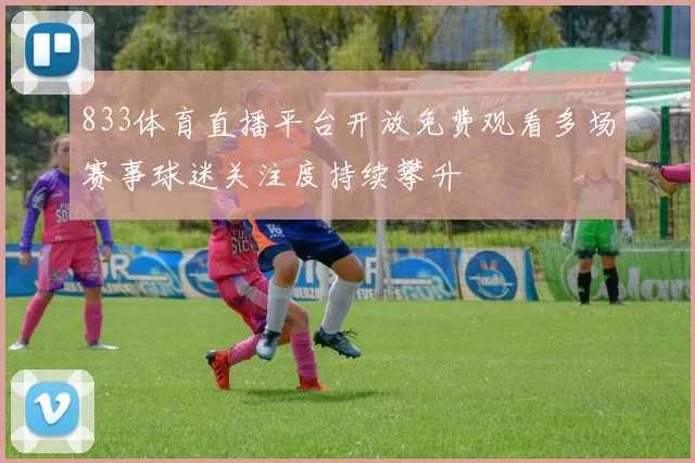 833体育直播平台开放免费观看多场赛事球迷关注度持续攀升