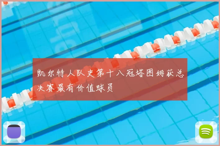 凯尔特人队史第十八冠塔图姆获总决赛最有价值球员