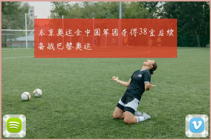 东京奥运会中国军团夺得38金后续备战巴黎奥运