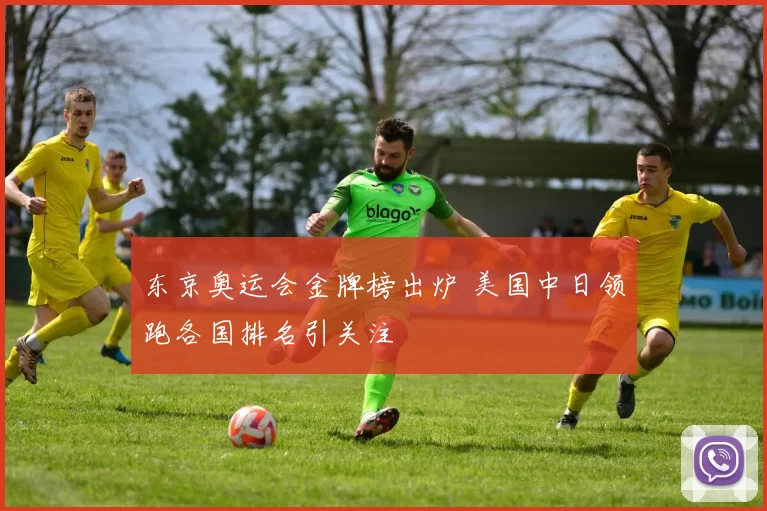 东京奥运会金牌榜出炉 美国中日领跑各国排名引关注