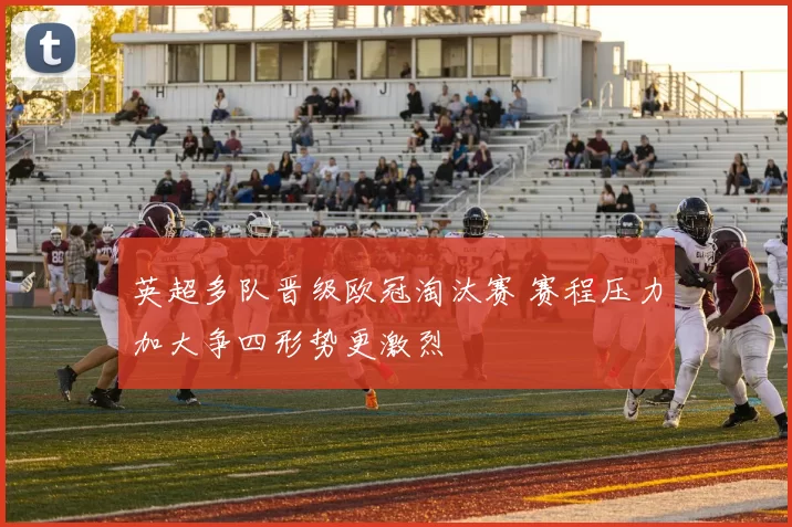 英超多队晋级欧冠淘汰赛 赛程压力加大争四形势更激烈