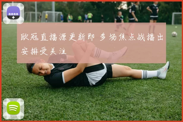欧冠直播源更新即 多场焦点战播出安排受关注